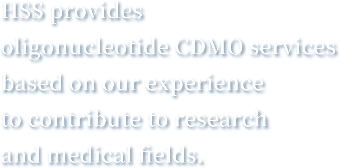 HSS presents oligonucleotide CDMO business
based on our experience To contribute in reasearch and medical fields